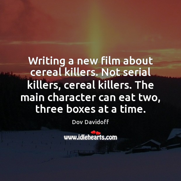 Writing a new film about cereal killers. Not serial killers, cereal killers. Dov Davidoff Picture Quote
