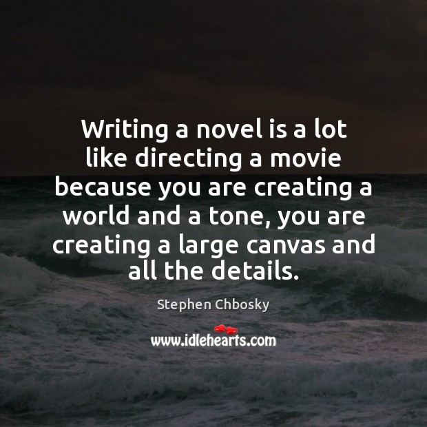 Writing a novel is a lot like directing a movie because you Stephen Chbosky Picture Quote