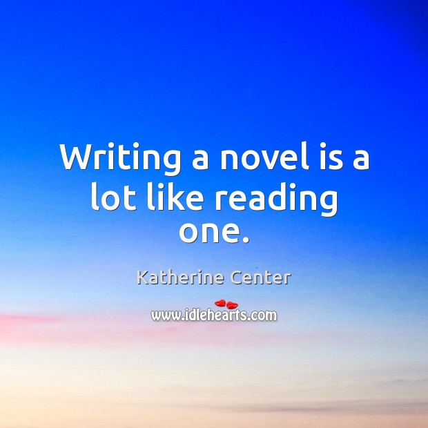 Writing a novel is a lot like reading one. Katherine Center Picture Quote