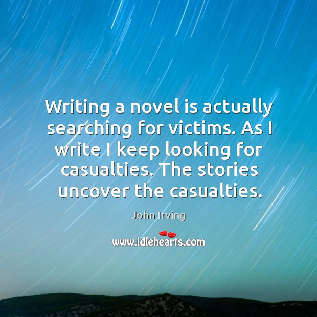 Writing a novel is actually searching for victims. John Irving Picture Quote