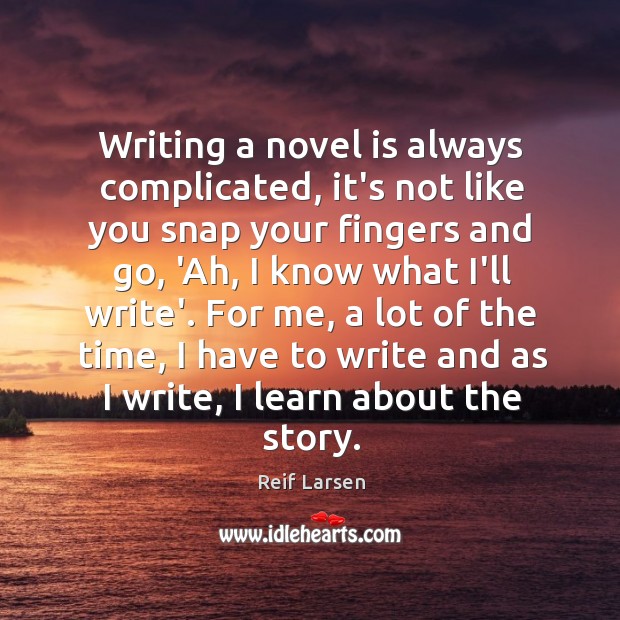 Writing a novel is always complicated, it’s not like you snap your Reif Larsen Picture Quote