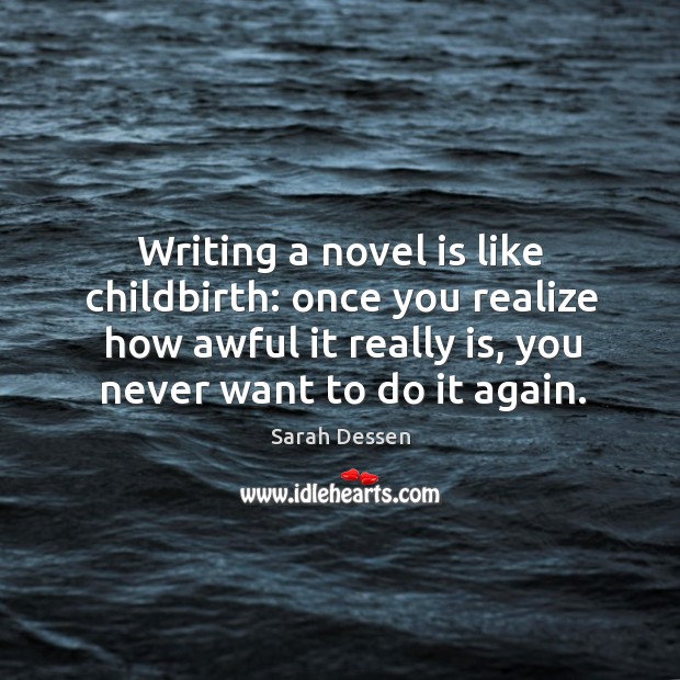 Writing a novel is like childbirth: once you realize how awful it Sarah Dessen Picture Quote
