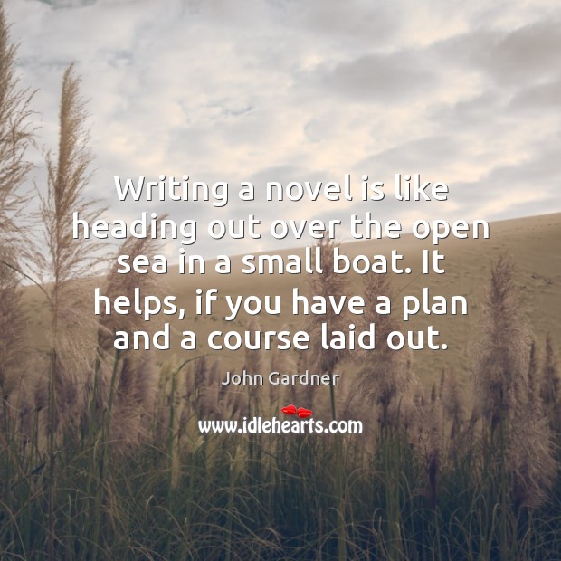 Writing a novel is like heading out over the open sea in John Gardner Picture Quote