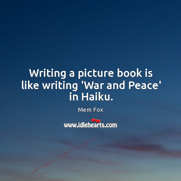 Writing a picture book is like writing ‘War and Peace’ in Haiku. Mem Fox Picture Quote