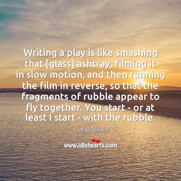 Writing a play is like smashing that [glass] ashtray, filming it in Tom Stoppard Picture Quote