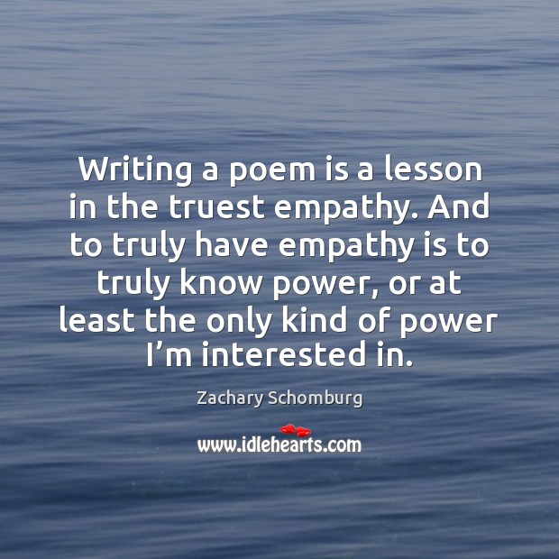Writing a poem is a lesson in the truest empathy. And to Image