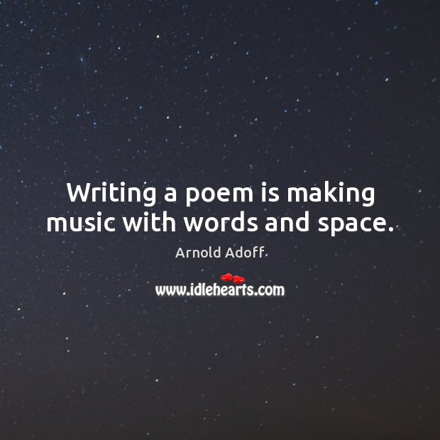 Writing a poem is making music with words and space. Arnold Adoff Picture Quote