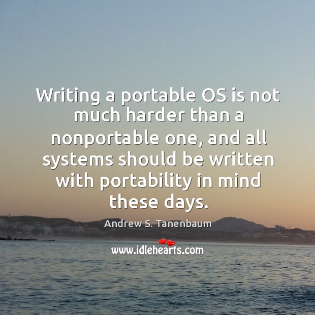 Writing a portable OS is not much harder than a nonportable one, Andrew S. Tanenbaum Picture Quote