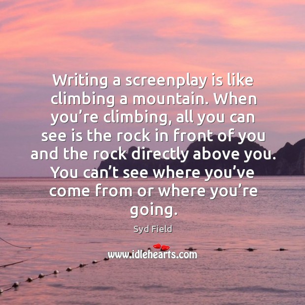 Writing a screenplay is like climbing a mountain. When you’re climbing, Syd Field Picture Quote