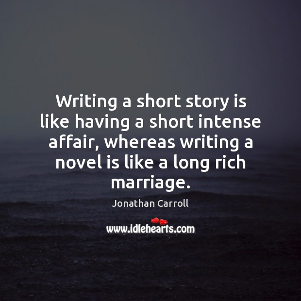 Writing a short story is like having a short intense affair, whereas Jonathan Carroll Picture Quote