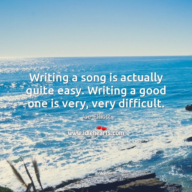 Writing a song is actually quite easy. Writing a good one is very, very difficult. Joe Elliott Picture Quote