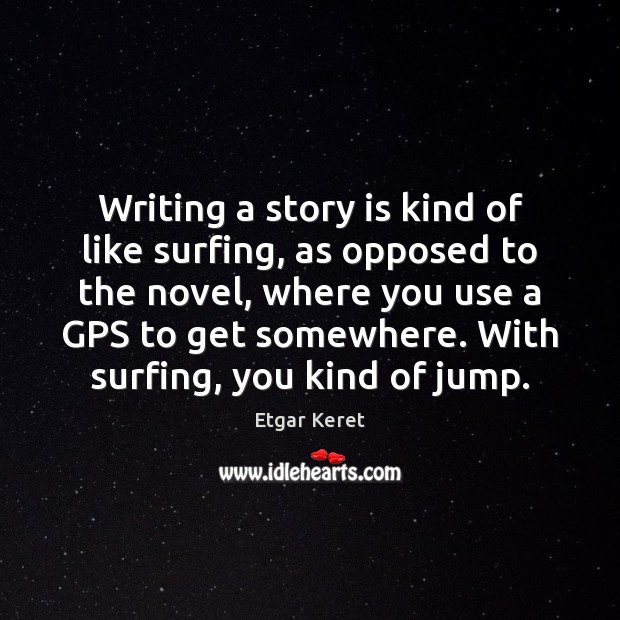 Writing a story is kind of like surfing, as opposed to the Image