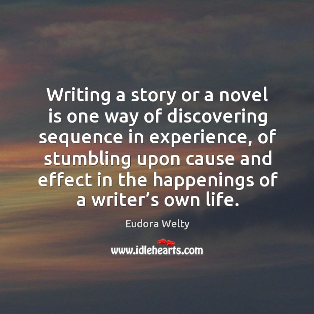 Writing a story or a novel is one way of discovering sequence in experience Eudora Welty Picture Quote