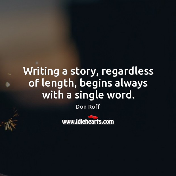 Writing a story, regardless of length, begins always with a single word. Don Roff Picture Quote