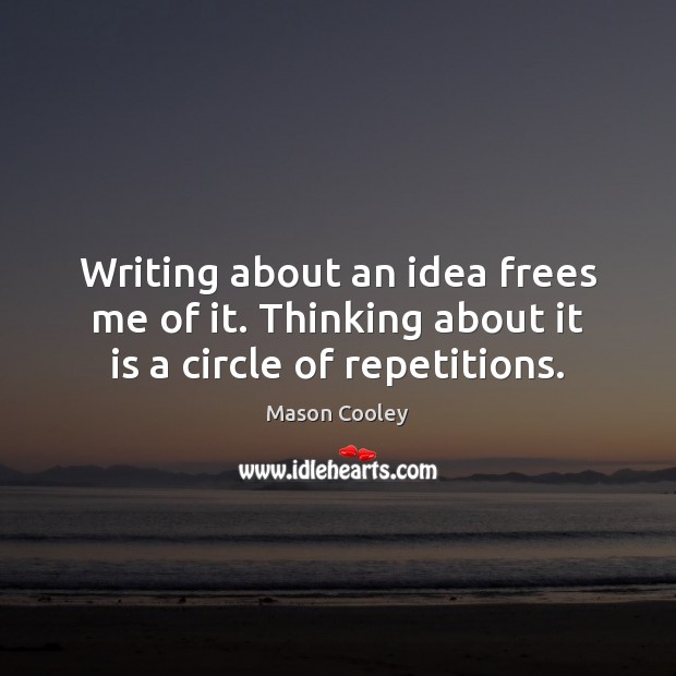 Writing about an idea frees me of it. Thinking about it is a circle of repetitions. Mason Cooley Picture Quote