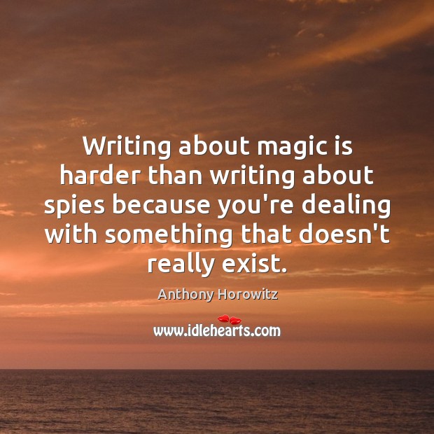 Writing about magic is harder than writing about spies because you’re dealing Anthony Horowitz Picture Quote