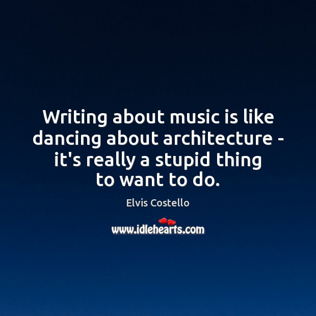 Writing about music is like dancing about architecture – it’s really a Elvis Costello Picture Quote