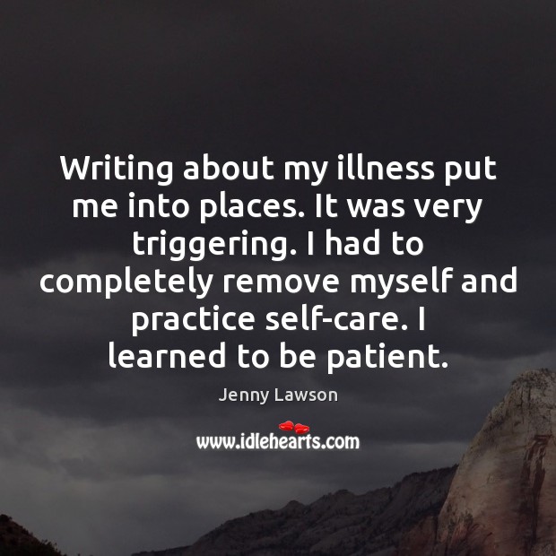 Writing about my illness put me into places. It was very triggering. Image