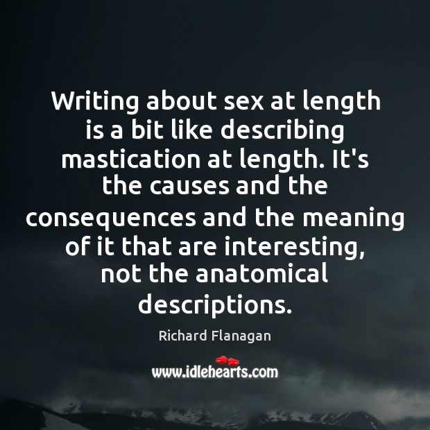 Writing about sex at length is a bit like describing mastication at Richard Flanagan Picture Quote