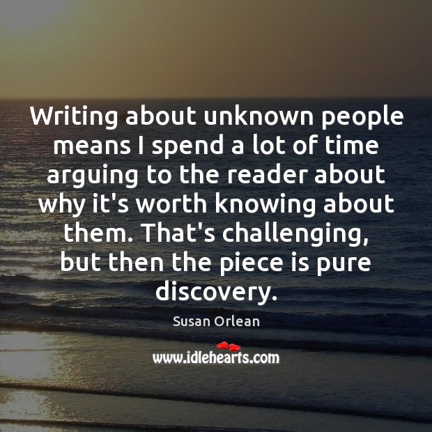 Writing about unknown people means I spend a lot of time arguing Susan Orlean Picture Quote