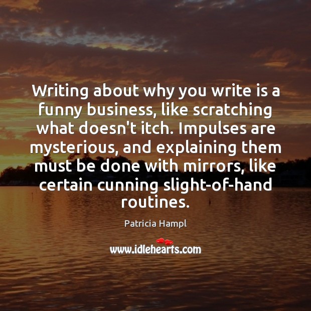 Writing about why you write is a funny business, like scratching what Image
