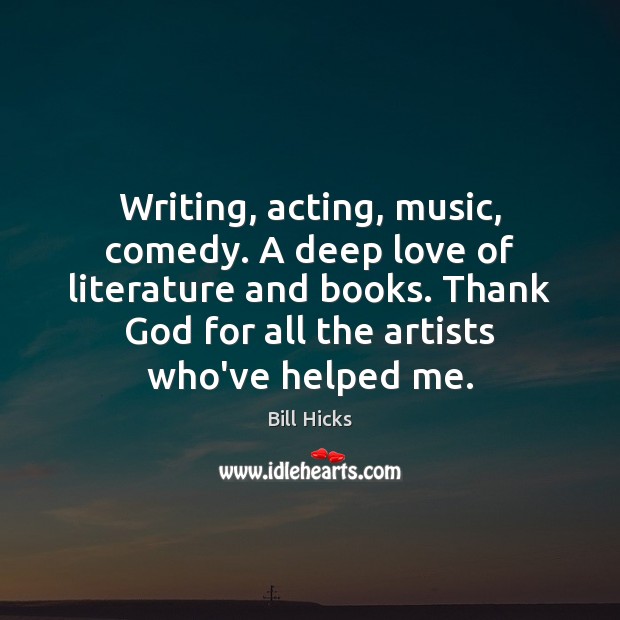 Writing, acting, music, comedy. A deep love of literature and books. Thank Bill Hicks Picture Quote