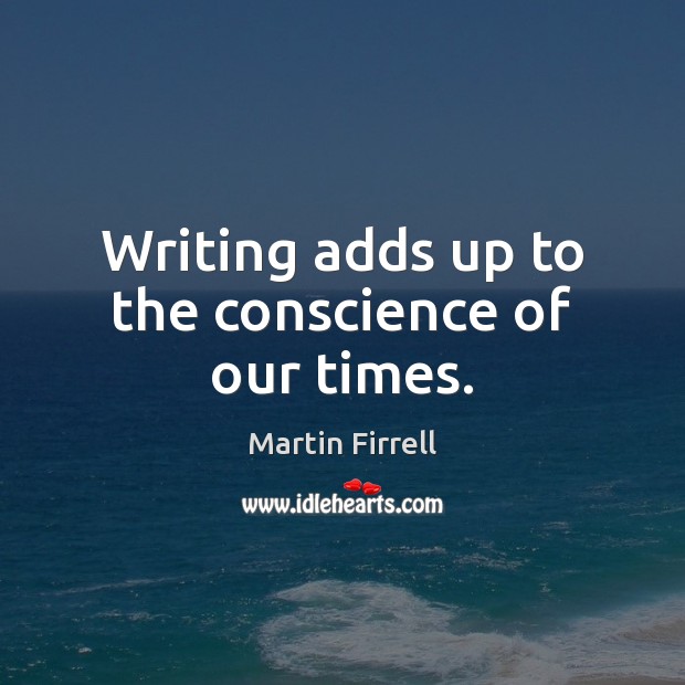 Writing adds up to the conscience of our times. Image