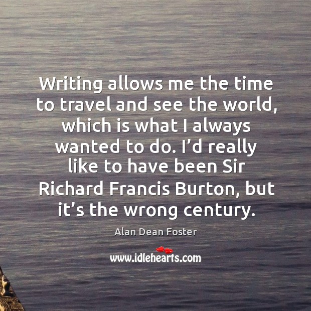 Writing allows me the time to travel and see the world, which is what I always wanted to do. Alan Dean Foster Picture Quote