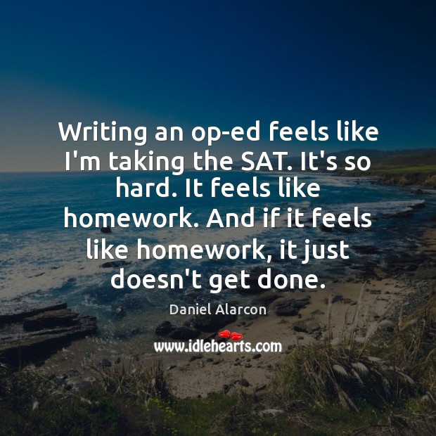 Writing an op-ed feels like I’m taking the SAT. It’s so hard. Daniel Alarcon Picture Quote