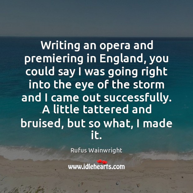 Writing an opera and premiering in England, you could say I was Rufus Wainwright Picture Quote