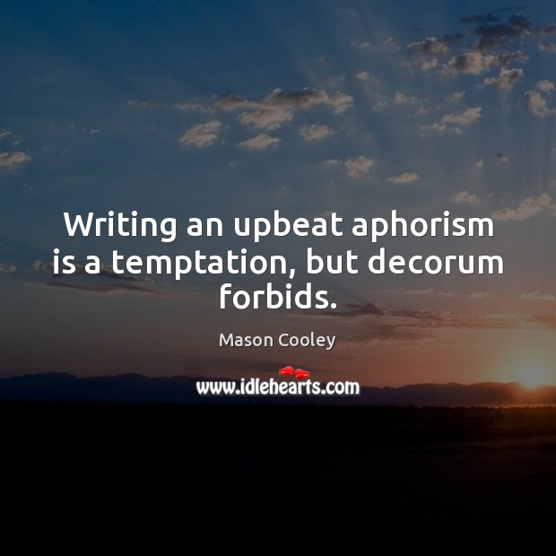 Writing an upbeat aphorism is a temptation, but decorum forbids. Mason Cooley Picture Quote