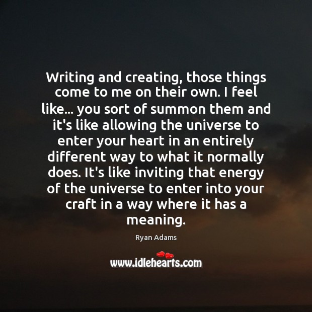 Writing and creating, those things come to me on their own. I Image