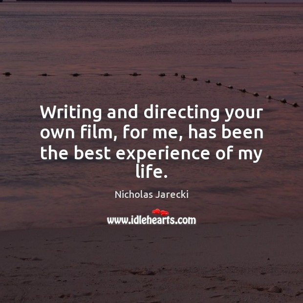Writing and directing your own film, for me, has been the best experience of my life. Nicholas Jarecki Picture Quote
