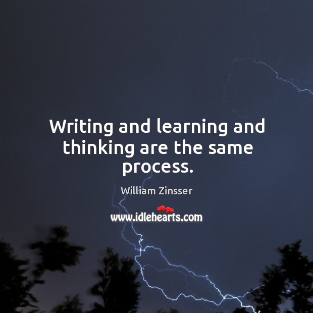 Writing and learning and thinking are the same process. William Zinsser Picture Quote