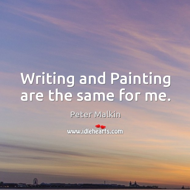 Writing and painting are the same for me. Peter Malkin Picture Quote