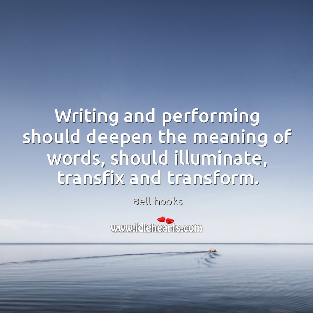 Writing and performing should deepen the meaning of words, should illuminate, transfix Bell hooks Picture Quote