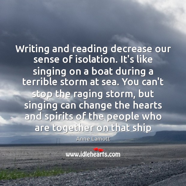 Writing and reading decrease our sense of isolation. It’s like singing on Anne Lamott Picture Quote