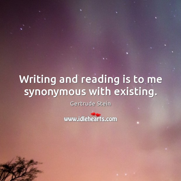 Writing and reading is to me synonymous with existing. Image