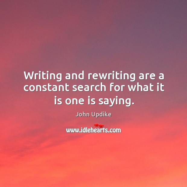 Writing and rewriting are a constant search for what it is one is saying. John Updike Picture Quote
