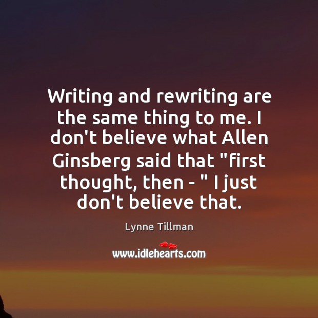 Writing and rewriting are the same thing to me. I don’t believe Lynne Tillman Picture Quote