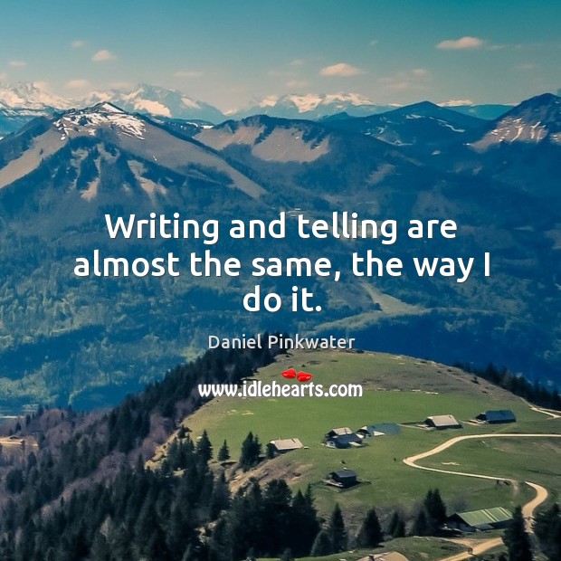 Writing and telling are almost the same, the way I do it. Image
