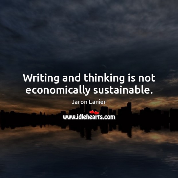 Writing and thinking is not economically sustainable. Jaron Lanier Picture Quote