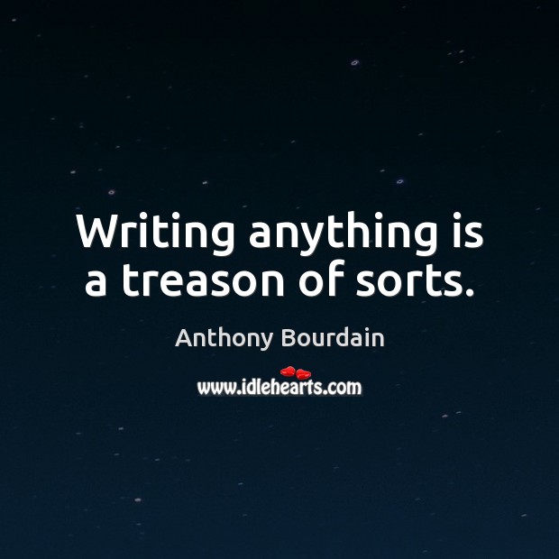 Writing anything is a treason of sorts. Image