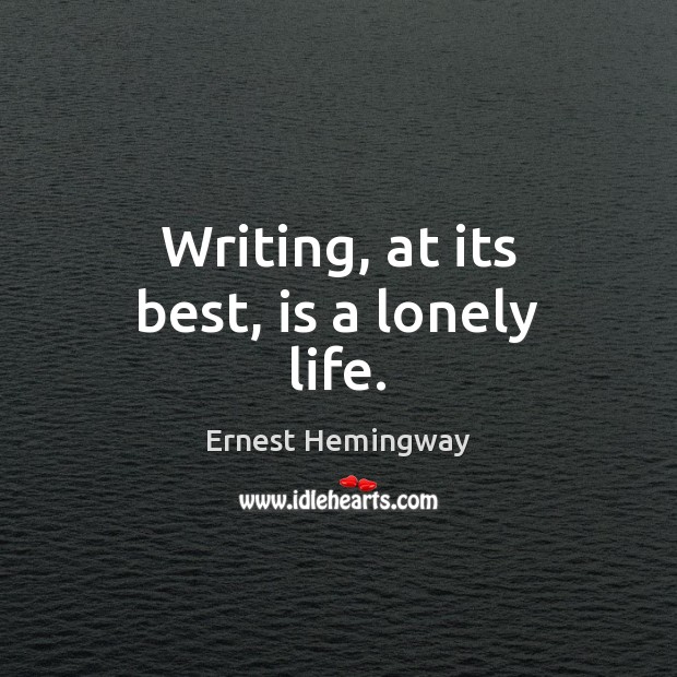 Writing, at its best, is a lonely life. Ernest Hemingway Picture Quote