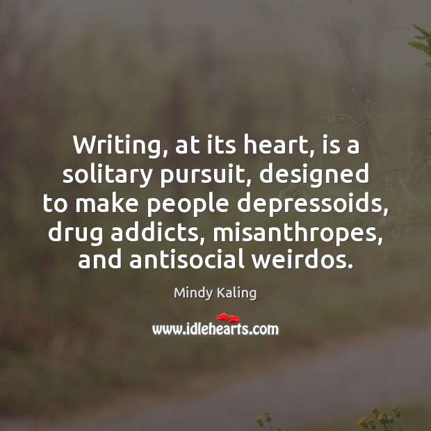 Writing, at its heart, is a solitary pursuit, designed to make people Mindy Kaling Picture Quote