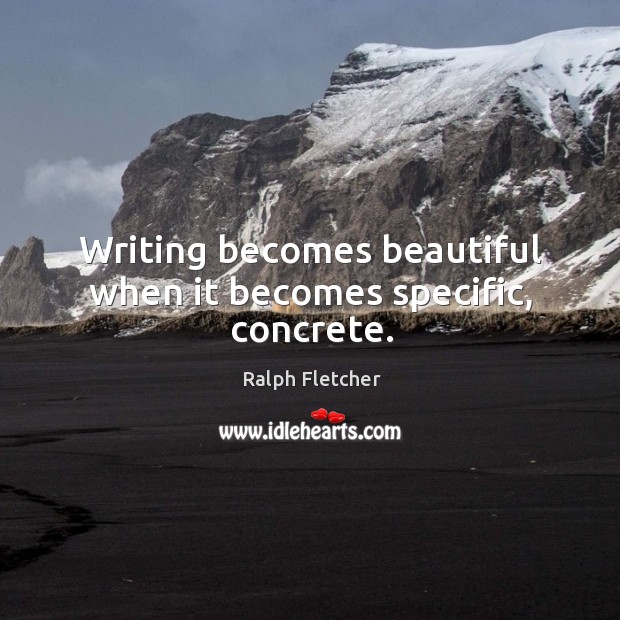 Writing becomes beautiful when it becomes specific, concrete. Ralph Fletcher Picture Quote