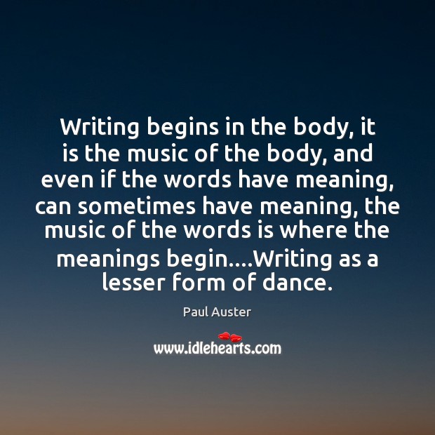 Writing begins in the body, it is the music of the body, Paul Auster Picture Quote