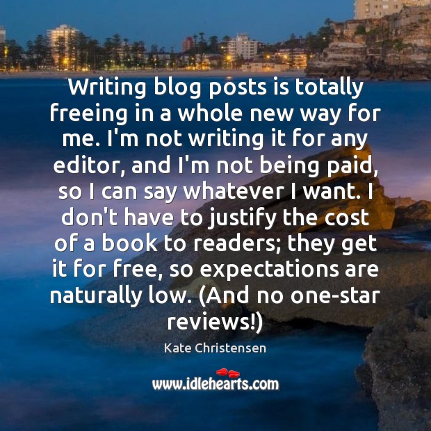 Writing blog posts is totally freeing in a whole new way for Kate Christensen Picture Quote