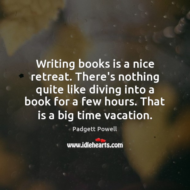 Writing books is a nice retreat. There’s nothing quite like diving into Padgett Powell Picture Quote