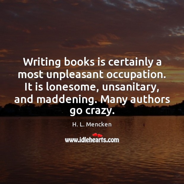 Writing books is certainly a most unpleasant occupation. It is lonesome, unsanitary, H. L. Mencken Picture Quote